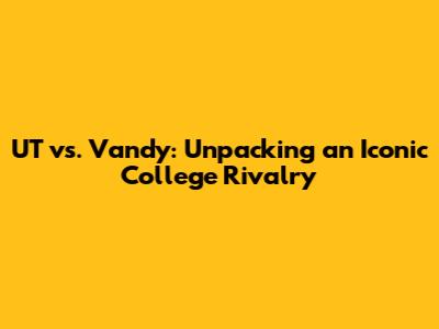 UT vs. Vandy: Unpacking an Iconic College Rivalry