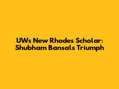 UW's New Rhodes Scholar: Shubham Bansal's Triumph