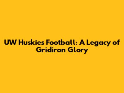 UW Huskies Football: A Legacy of Gridiron Glory