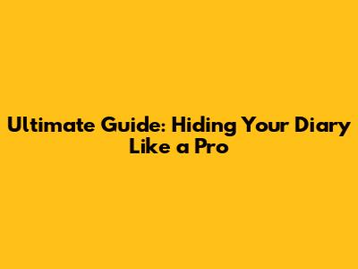 Ultimate Guide: Hiding Your Diary Like a Pro