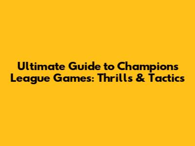 Ultimate Guide to Champions League Games: Thrills & Tactics