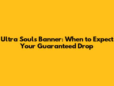 Ultra Souls Banner: When to Expect Your Guaranteed Drop