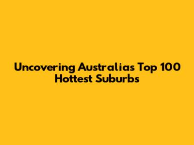 Uncovering Australia's Top 100 Hottest Suburbs
