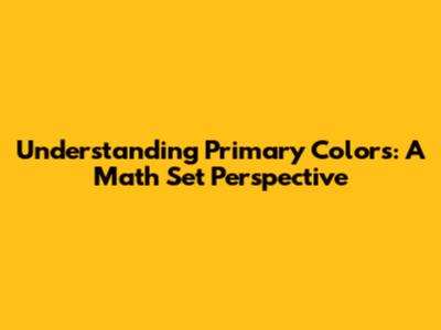 Understanding Primary Colors: A Math Set Perspective