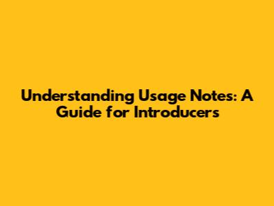 Understanding Usage Notes: A Guide for Introducers
