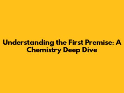 Understanding the First Premise: A Chemistry Deep Dive