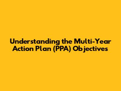 Understanding the Multi-Year Action Plan (PPA) Objectives