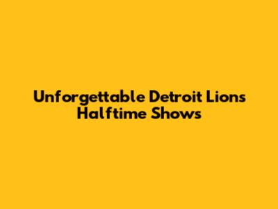 Unforgettable Detroit Lions Halftime Shows