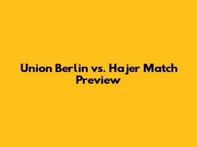 Union Berlin vs. Hajer Match Preview