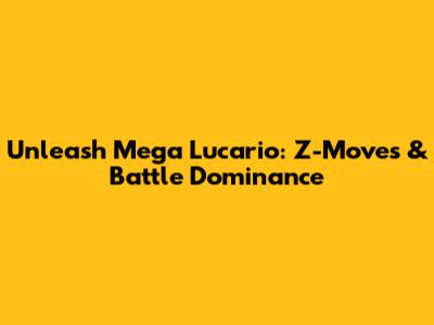 Unleash Mega Lucario: Z-Moves & Battle Dominance