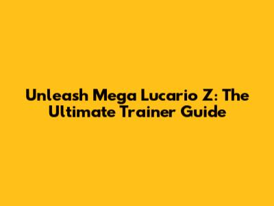 Unleash Mega Lucario Z: The Ultimate Trainer Guide