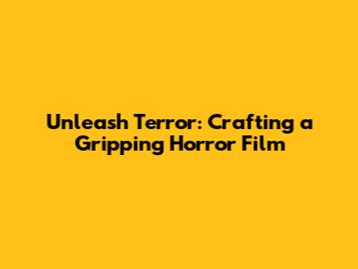 Unleash Terror: Crafting a Gripping Horror Film
