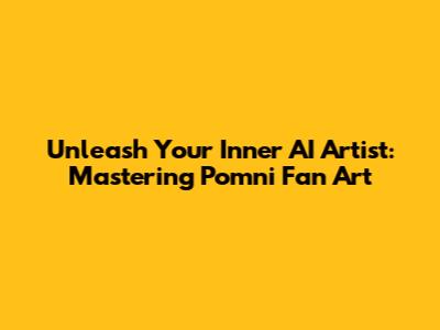 Unleash Your Inner AI Artist: Mastering Pomni Fan Art