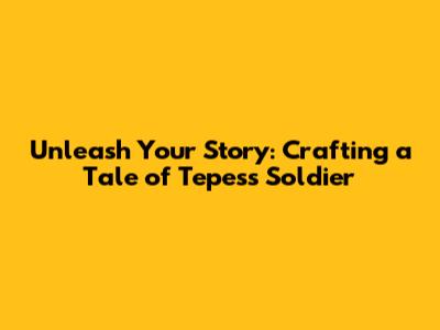 Unleash Your Story: Crafting a Tale of Tepes's Soldier