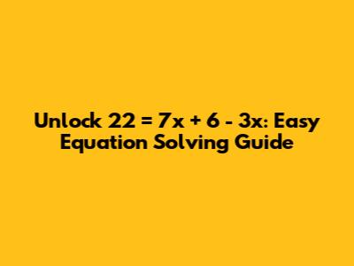 Unlock `22 = 7x + 6 - 3x`: Easy Equation Solving Guide
