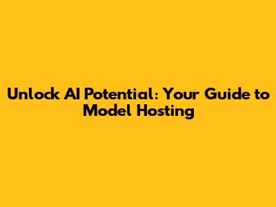 Unlock AI Potential: Your Guide to Model Hosting