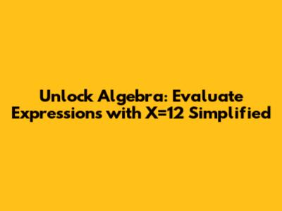 Unlock Algebra: Evaluate Expressions with X=12 Simplified