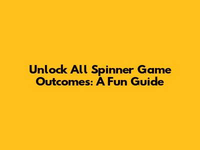 Unlock All Spinner Game Outcomes: A Fun Guide