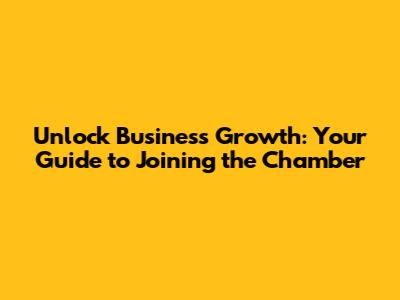 Unlock Business Growth: Your Guide to Joining the Chamber