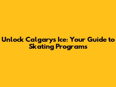 Unlock Calgary's Ice: Your Guide to Skating Programs
