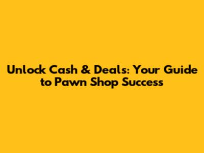 Unlock Cash & Deals: Your Guide to Pawn Shop Success