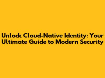 Unlock Cloud-Native Identity: Your Ultimate Guide to Modern Security