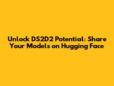 Unlock DS2D2 Potential: Share Your Models on Hugging Face