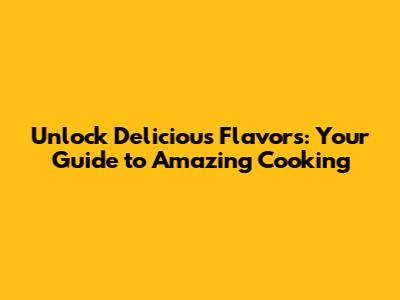 Unlock Delicious Flavors: Your Guide to *Amazing* Cooking
