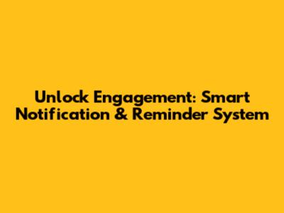 Unlock Engagement: Smart Notification & Reminder System
