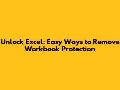 Unlock Excel: Easy Ways to Remove Workbook Protection