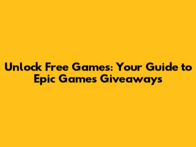 Unlock Free Games: Your Guide to Epic Games' Giveaways