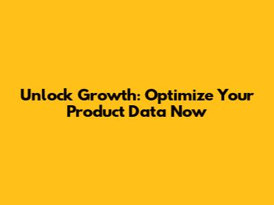 Unlock Growth: Optimize Your Product Data Now