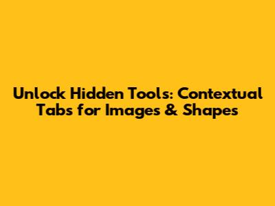 Unlock Hidden Tools: Contextual Tabs for Images & Shapes