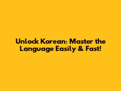 Unlock Korean: Master the Language Easily & Fast!