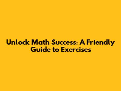 Unlock Math Success: A Friendly Guide to Exercises