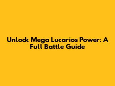 Unlock Mega Lucario's Power: A Full Battle Guide