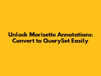 Unlock Morisette Annotations: Convert to QuerySet Easily