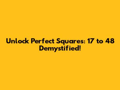 Unlock Perfect Squares: 17 to 48 Demystified!