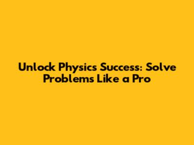 Unlock Physics Success: Solve Problems Like a Pro