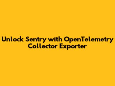 Unlock Sentry with OpenTelemetry Collector Exporter