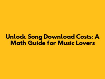 Unlock Song Download Costs: A Math Guide for Music Lovers