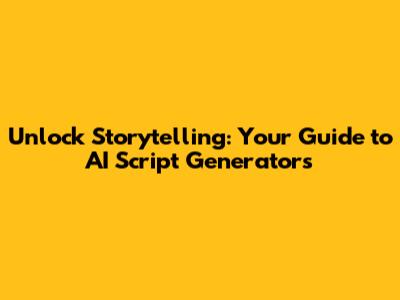 Unlock Storytelling: Your Guide to AI Script Generators