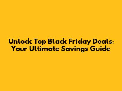 Unlock Top Black Friday Deals: Your Ultimate Savings Guide
