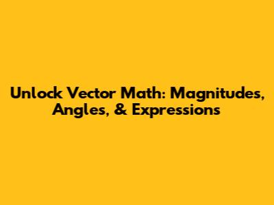 Unlock Vector Math: Magnitudes, Angles, & Expressions