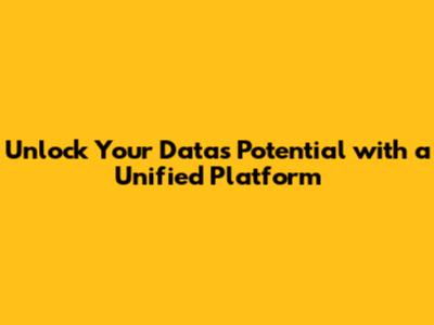 Unlock Your Data's Potential with a Unified Platform