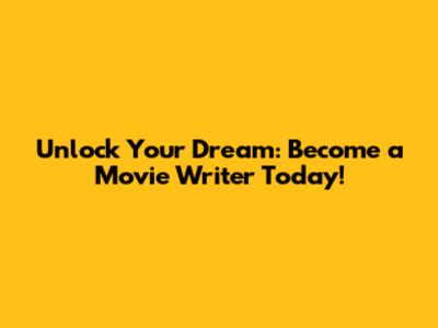 Unlock Your Dream: Become a Movie Writer Today!