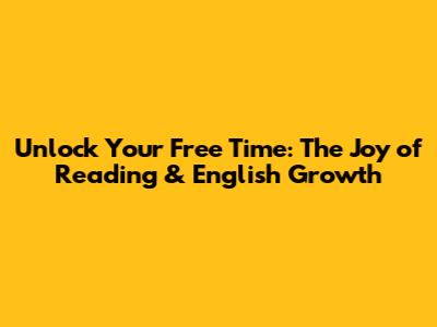 Unlock Your Free Time: The Joy of Reading & English Growth
