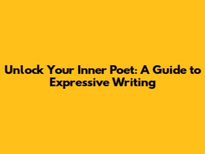 Unlock Your Inner Poet: A Guide to Expressive Writing