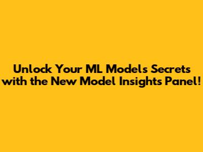 Unlock Your ML Model's Secrets with the New Model Insights Panel!