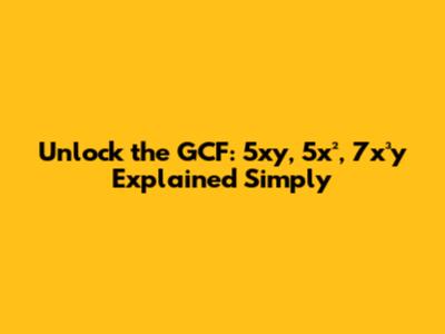 Unlock the GCF: 5xy, 5x², 7x³y Explained Simply